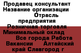 Продавец-консультант › Название организации ­ Mango › Отрасль предприятия ­ Розничная торговля › Минимальный оклад ­ 20 000 - Все города Работа » Вакансии   . Алтайский край,Славгород г.